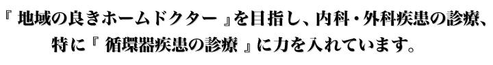 『地域の良きホームドクター』を目指し、内科・外科疾患の診療、特に『循環器疾患の診療』にも力を入れています。